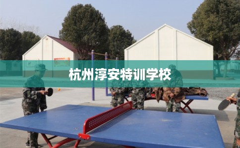 杭州淳安特训学校