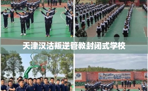 天津汉沽叛逆管教封闭式学校