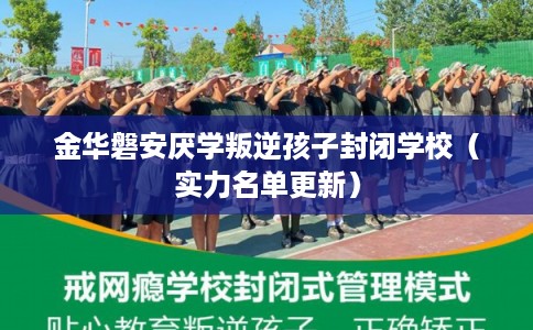 金华磐安厌学叛逆孩子封闭学校(实力名单更新) 金华磐安厌学叛逆孩子封闭学校(实力名单更新)