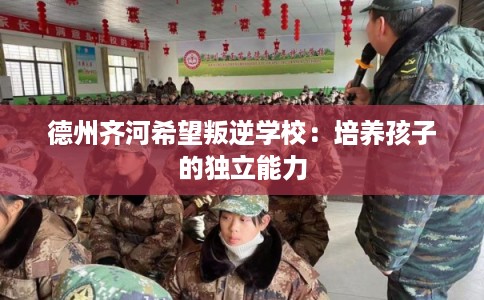 德州齐河希望叛逆学校：培养孩子的独立能力