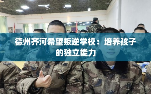 德州齐河希望叛逆学校：培养孩子的独立能力