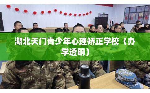 湖北天门青少年心理矫正学校(办学透明) 湖北天门青少年心理矫正学校(办学透明)
