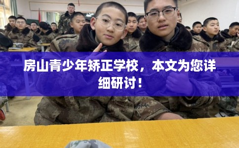 房山青少年矫正学校，本文为您详细研讨！