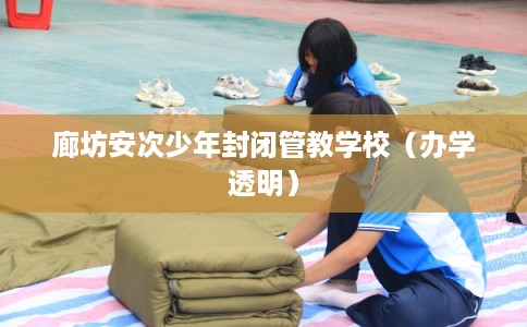 廊坊安次少年封闭管教学校（办学透明）