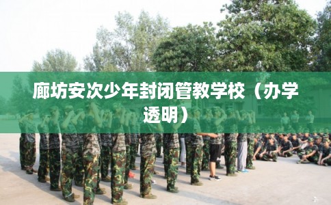 廊坊安次少年封闭管教学校（办学透明）