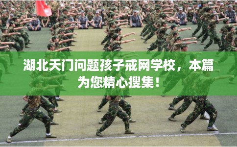 湖北天门问题孩子戒网学校,本篇为您精心搜集! 湖北天门问题孩子戒网学校,本篇为您精心搜集!