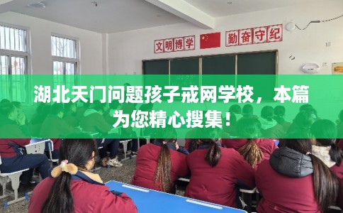 湖北天门问题孩子戒网学校,本篇为您精心搜集! 湖北天门问题孩子戒网学校,本篇为您精心搜集!
