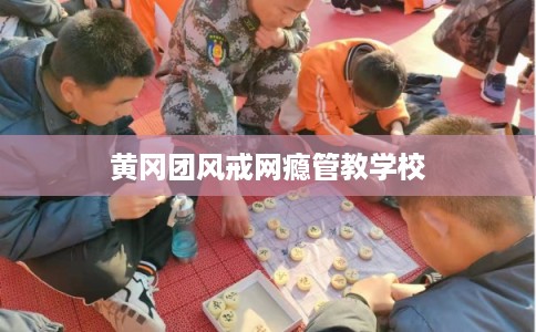 黄冈团风戒网瘾管教学校 黄冈团风戒网瘾管教学校