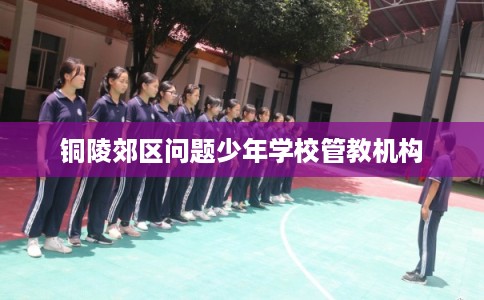 铜陵郊区问题少年学校管教机构