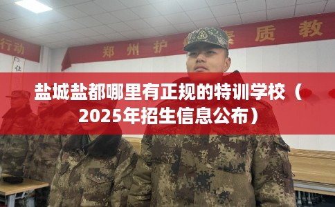 盐城盐都哪里有正规的特训学校(2025年招生信息公布) 盐城盐都哪里有正规的特训学校(2025年招生信息公布)