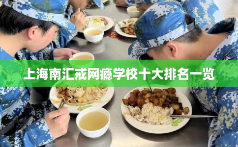 上海南汇戒网瘾学校十大排名一览