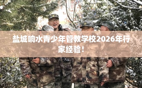 盐城响水青少年管教学校2026年行家经验！