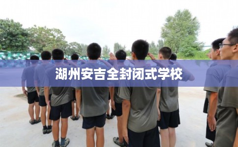 湖州安吉全封闭式学校