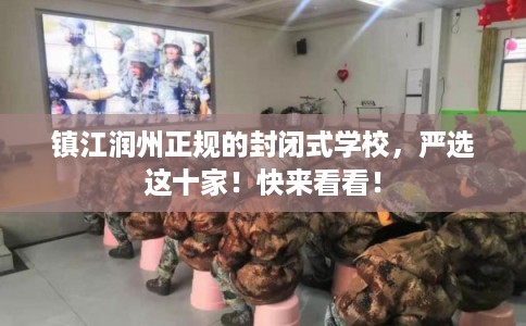 镇江润州正规的封闭式学校，严选这十家！快来看看！