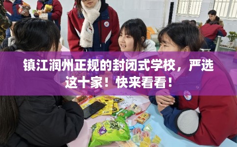 镇江润州正规的封闭式学校，严选这十家！快来看看！