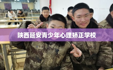 陕西延安青少年心理矫正学校