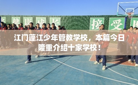 江门蓬江少年管教学校，本篇今日隆重介绍十家学校！