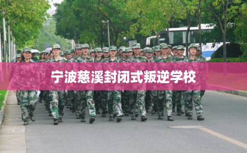 宁波慈溪封闭式叛逆学校 宁波慈溪封闭式叛逆学校