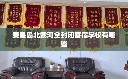 秦皇岛北戴河全封闭寄宿学校有哪些