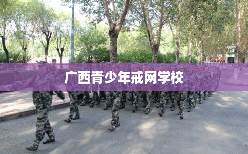 广西青少年戒网学校