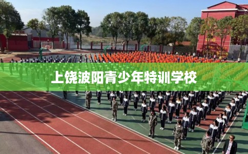 上饶波阳青少年特训学校