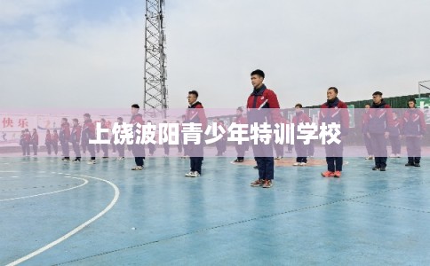 上饶波阳青少年特训学校