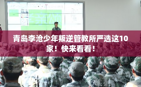 青岛李沧少年叛逆管教所严选这10家！快来看看！