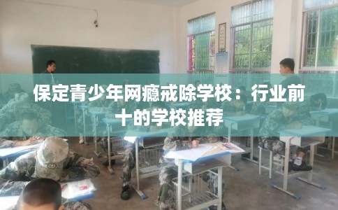 保定青少年网瘾戒除学校：行业前十的学校推荐