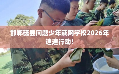 邯郸磁县问题少年戒网学校2026年速速行动! 邯郸磁县问题少年戒网学校2026年速速行动!