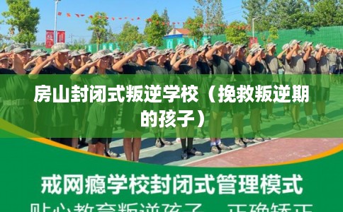 房山封闭式叛逆学校(挽救叛逆期的孩子) 房山封闭式叛逆学校(挽救叛逆期的孩子)