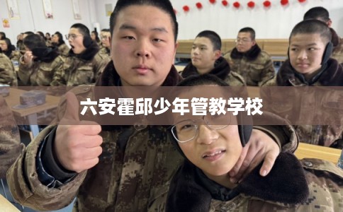 六安霍邱少年管教学校 六安霍邱少年管教学校