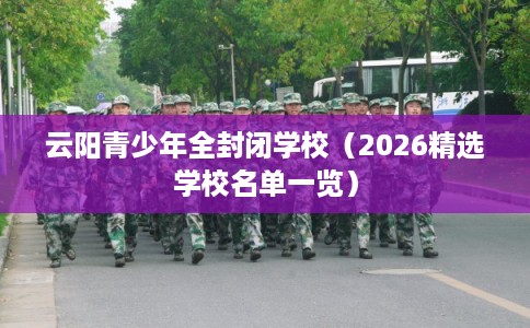 云阳青少年全封闭学校（2026精选学校名单一览）