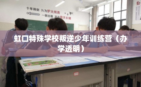 虹口特殊学校叛逆少年训练营(办学透明) 虹口特殊学校叛逆少年训练营(办学透明)