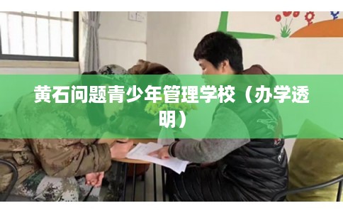 黄石问题青少年管理学校（办学透明）