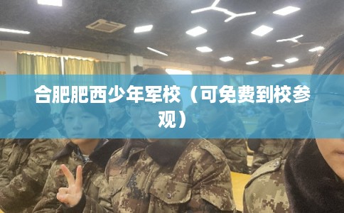 合肥肥西少年军校(可免费到校参观) 合肥肥西少年军校(可免费到校参观)