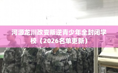 河源龙川改变叛逆青少年全封闭学校(2026名单更新) 河源龙川改变叛逆青少年全封闭学校(2026名单更新)