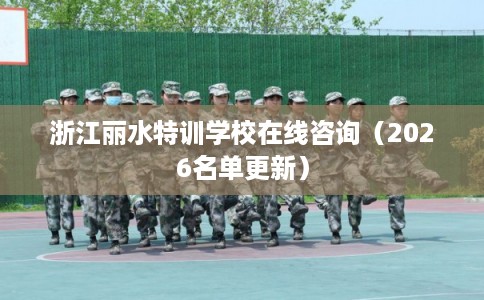 浙江丽水特训学校在线咨询（2026名单更新）