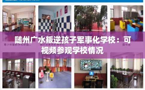 随州广水叛逆孩子军事化学校:可视频参观学校情况 随州广水叛逆孩子军事化学校:可视频参观学校情况