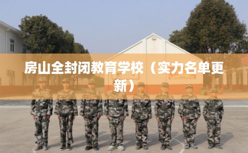 房山全封闭教育学校(实力名单更新) 房山全封闭教育学校(实力名单更新)