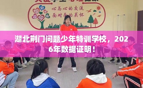 湖北荆门问题少年特训学校,2026年数据证明! 湖北荆门问题少年特训学校,2026年数据证明!