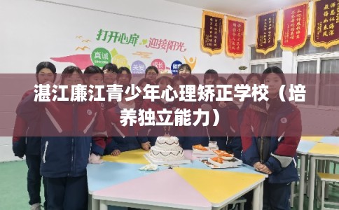 湛江廉江青少年心理矫正学校（培养独立能力）