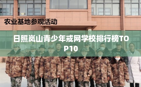 日照岚山青少年戒网学校排行榜TOP10