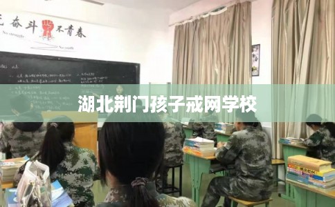 湖北荆门孩子戒网学校 湖北荆门孩子戒网学校