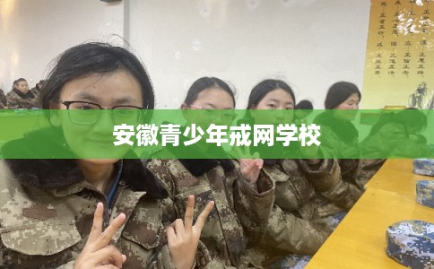 安徽青少年戒网学校