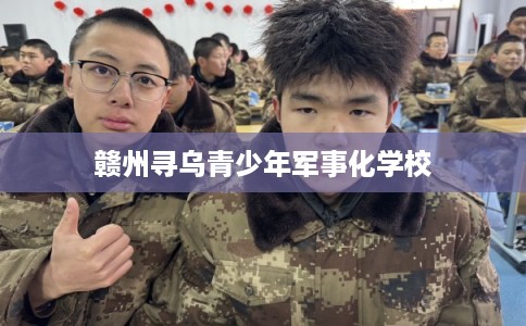 赣州寻乌青少年军事化学校 赣州寻乌青少年军事化学校