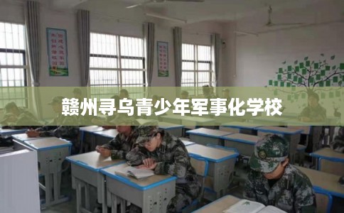 赣州寻乌青少年军事化学校 赣州寻乌青少年军事化学校