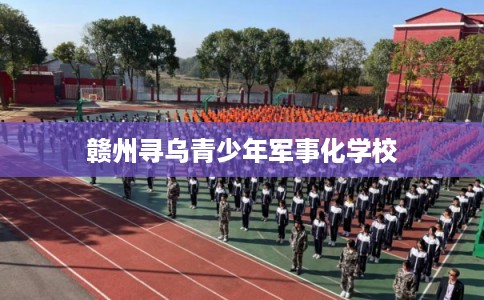 赣州寻乌青少年军事化学校