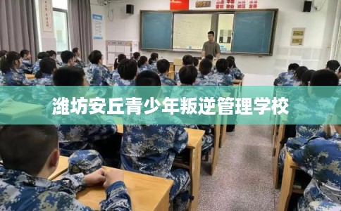 潍坊安丘青少年叛逆管理学校 潍坊安丘青少年叛逆管理学校