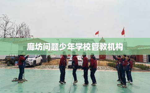 廊坊问题少年学校管教机构