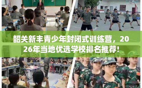 韶关新丰青少年封闭式训练营,2026年当地优选学校排名推荐! 韶关新丰青少年封闭式训练营,2026年当地优选学校排名推荐!